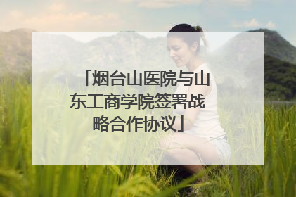 烟台山医院与山东工商学院签署战略合作协议