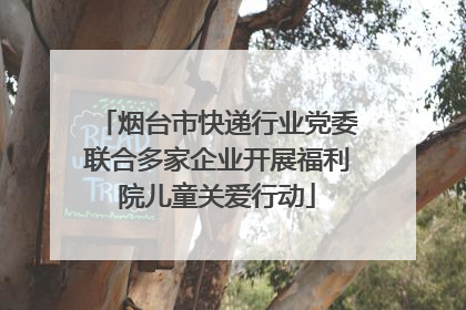 烟台市快递行业党委联合多家企业开展福利院儿童关爱行动
