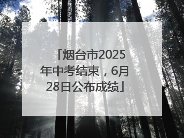 烟台市2025年中考结束，6月28日公布成绩