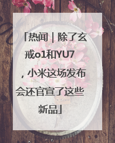 热闻｜除了玄戒o1和YU7，小米这场发布会还官宣了这些新品