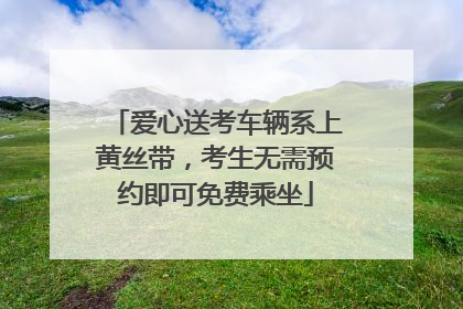 爱心送考车辆系上黄丝带，考生无需预约即可免费乘坐