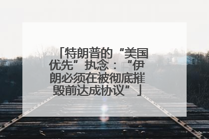 特朗普的“美国优先”执念：“伊朗必须在被彻底摧毁前达成协议”