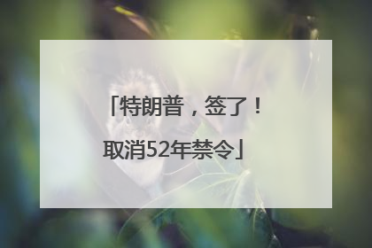 特朗普，签了！取消52年禁令