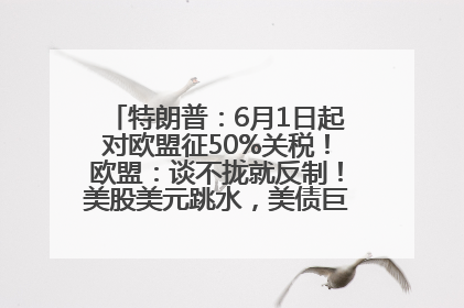特朗普：6月1日起对欧盟征50%关税！欧盟：谈不拢就反制！美股美元跳水，美债巨震，黄金大涨！多名美高官、议员被指“精准”买卖股票