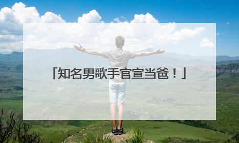 知名男歌手官宣当爸！