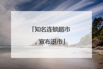 知名连锁超市，宣布退市