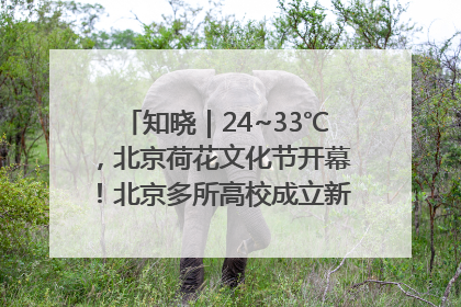 知晓｜24~33℃，北京荷花文化节开幕！北京多所高校成立新学院！北京将推物业分级服务！市中小学教师资格考试开始报名！