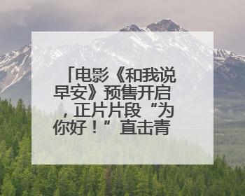 电影《和我说早安》预售开启，正片片段“为你好！”直击青少年抑郁之痛