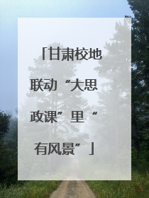 甘肃校地联动“大思政课”里“有风景”