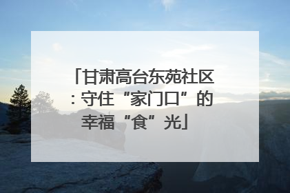 甘肃高台东苑社区：守住“家门口”的幸福“食”光