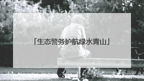 生态警务护航绿水青山