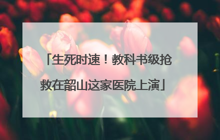 生死时速！教科书级抢救在韶山这家医院上演