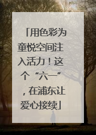 用色彩为童悦空间注入活力！这个“六一”，在浦东让爱心接续