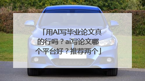 用AI写毕业论文真的行吗？ai写论文哪个平台好？推荐两个