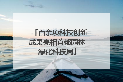 百余项科技创新成果亮相首都园林绿化科技周