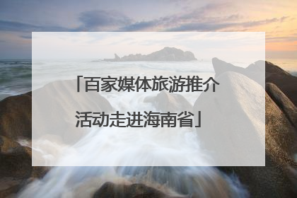 百家媒体旅游推介活动走进海南省