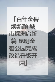 百年金碧焕新颜 城市绿洲启新篇 昆明金碧公园完成改造升级开园