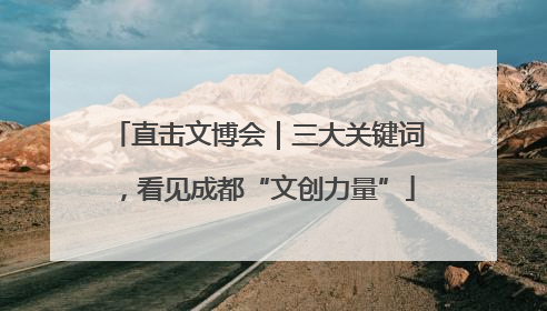 直击文博会｜三大关键词，看见成都“文创力量”