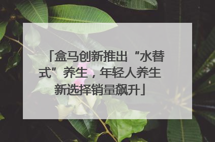 盒马创新推出“水替式”养生，年轻人养生新选择销量飙升