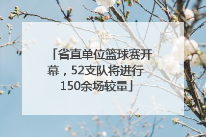 省直单位篮球赛开幕，52支队将进行150余场较量