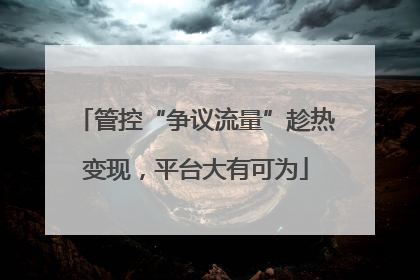 管控“争议流量”趁热变现，平台大有可为