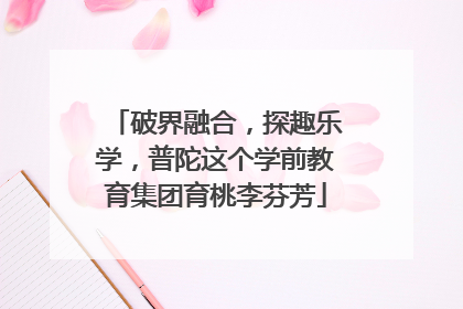 破界融合，探趣乐学，普陀这个学前教育集团育桃李芬芳