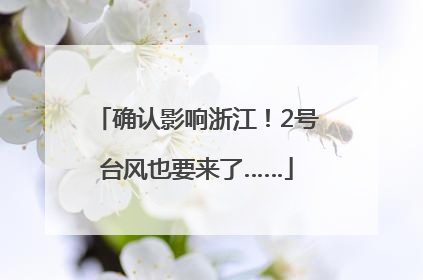 确认影响浙江！2号台风也要来了……