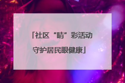 社区“睛”彩活动 守护居民眼健康