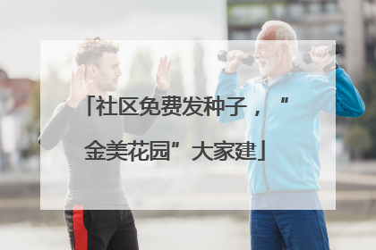 社区免费发种子，“金美花园”大家建