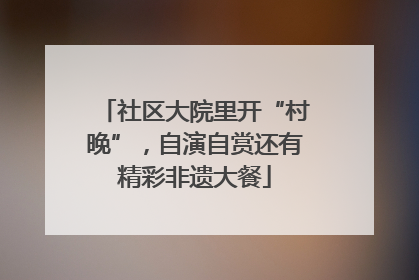 社区大院里开“村晚”，自演自赏还有精彩非遗大餐