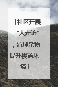 社区开展“大走访”，清理杂物提升楼道环境