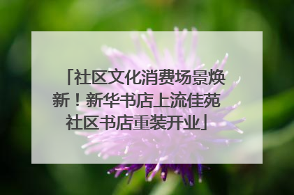 社区文化消费场景焕新！新华书店上流佳苑社区书店重装开业