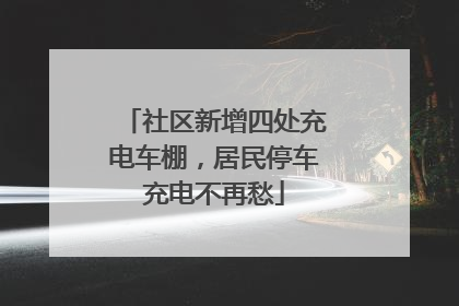 社区新增四处充电车棚，居民停车充电不再愁