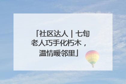 社区达人｜七旬老人巧手化朽木，温情暖邻里