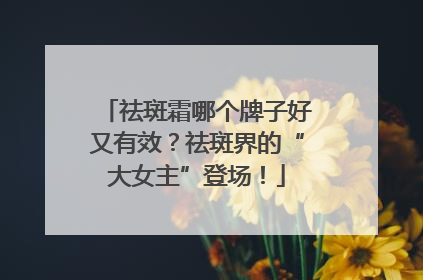 祛斑霜哪个牌子好又有效？祛斑界的“大女主”登场！