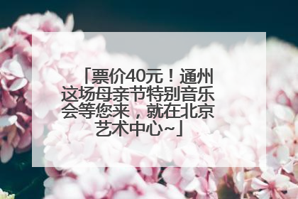 票价40元！通州这场母亲节特别音乐会等您来，就在北京艺术中心~