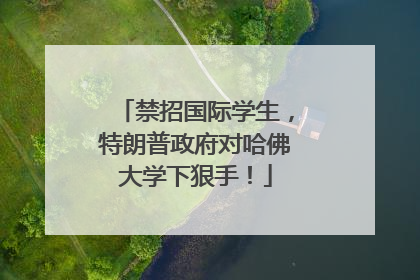 禁招国际学生，特朗普政府对哈佛大学下狠手！