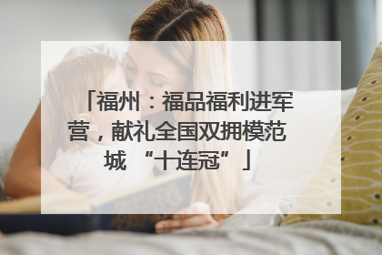 福州：福品福利进军营，献礼全国双拥模范城 “十连冠”
