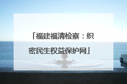 福建福清检察：织密民生权益保护网