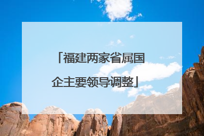 福建两家省属国企主要领导调整