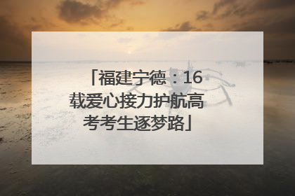 福建宁德：16载爱心接力护航高考考生逐梦路