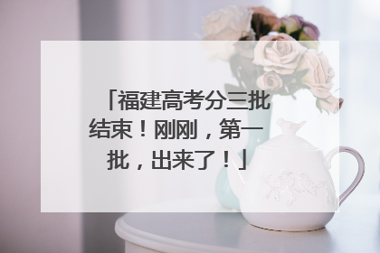 福建高考分三批结束!刚刚,第一批,出来了!