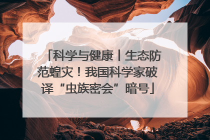 科学与健康丨生态防范蝗灾！我国科学家破译“虫族密会”暗号