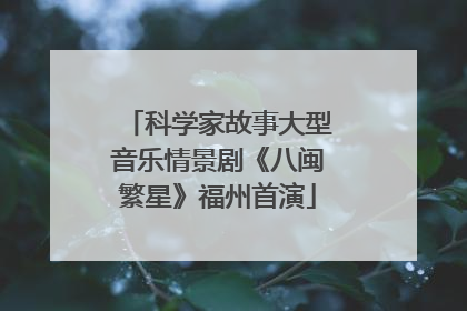 科学家故事大型音乐情景剧《八闽繁星》福州首演