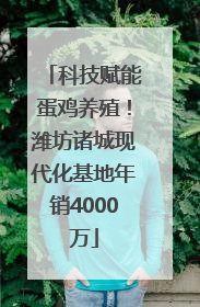科技赋能蛋鸡养殖！潍坊诸城现代化基地年销4000万