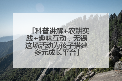 科普讲解+农耕实践+趣味互动，无锡这场活动为孩子搭建多元成长平台