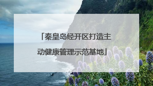 秦皇岛经开区打造主动健康管理示范基地