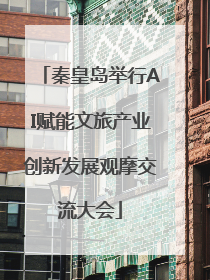 秦皇岛举行AI赋能文旅产业创新发展观摩交流大会