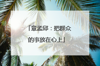 章孟邱：把群众的事放在心上