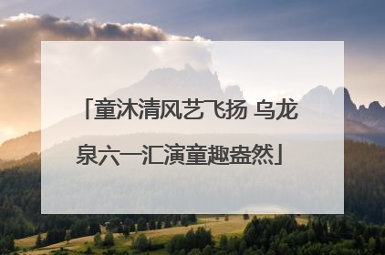 童沐清风艺飞扬 乌龙泉六一汇演童趣盎然